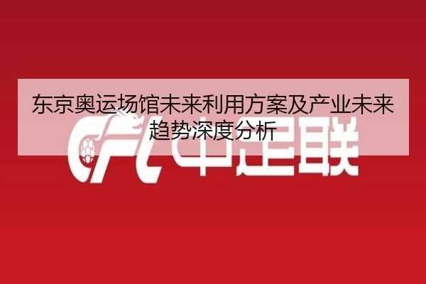 东京奥运场馆未来利用方案及产业未来趋势深度分析